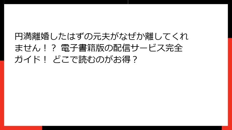 円満離婚したはずの元夫がなぜか離してくれません！？ 電子書籍版の配信サービス完全ガイド！ どこで読むのがお得？