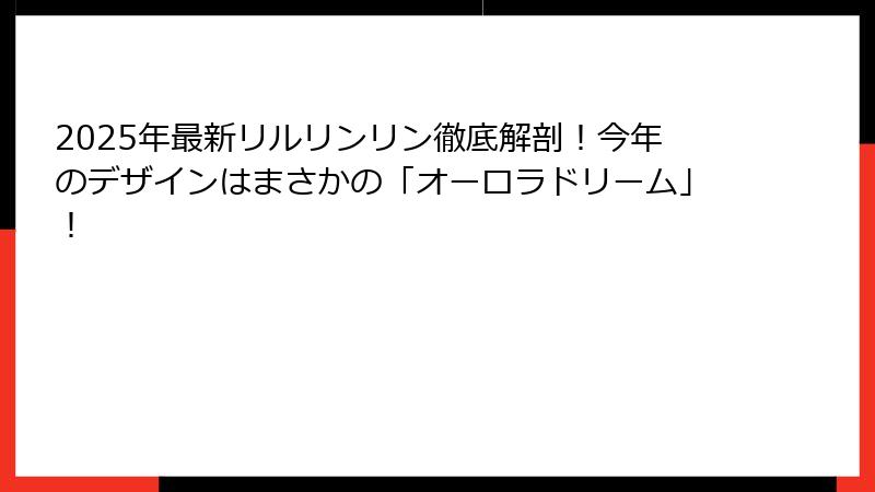 2025年最新リルリンリン徹底解剖！今年のデザインはまさかの「オーロラドリーム」！