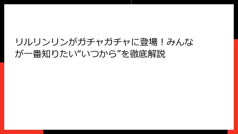 リルリンリンがガチャガチャに登場！みんなが一番知りたい“いつから”を徹底解説
