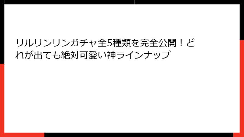 リルリンリンガチャ全5種類を完全公開！どれが出ても絶対可愛い神ラインナップ