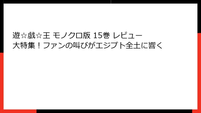遊☆戯☆王 モノクロ版 15巻 レビュー大特集！ファンの叫びがエジプト全土に響く