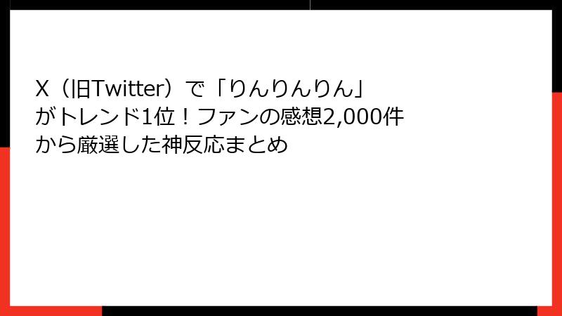 X（旧Twitter）で「りんりんりん」がトレンド1位！ファンの感想2,000件から厳選した神反応まとめ