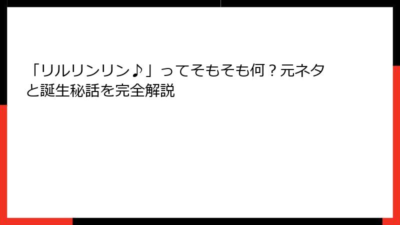「リルリンリン♪」ってそもそも何？元ネタと誕生秘話を完全解説