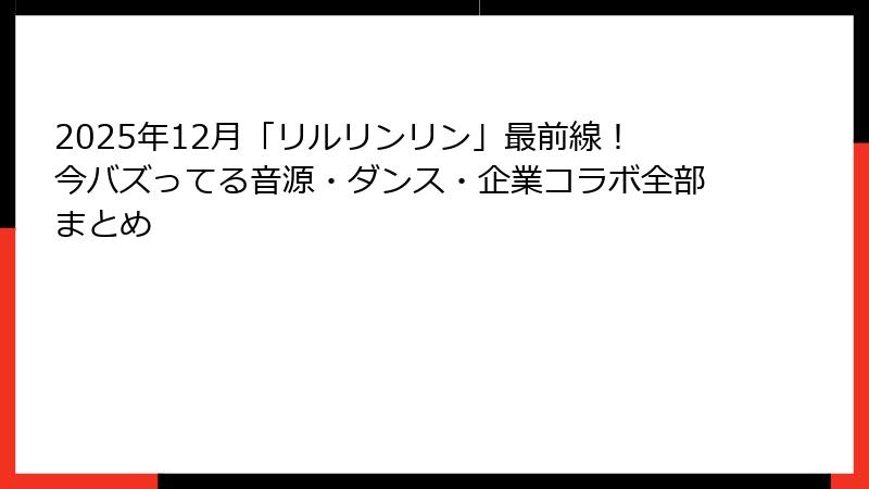 2025年12月「リルリンリン」最前線！今バズってる音源・ダンス・企業コラボ全部まとめ