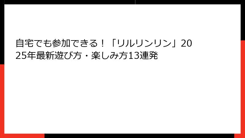 自宅でも参加できる！「リルリンリン」2025年最新遊び方・楽しみ方13連発
