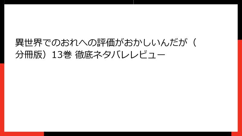 異世界でのおれへの評価がおかしいんだが（分冊版）13巻 徹底ネタバレレビュー