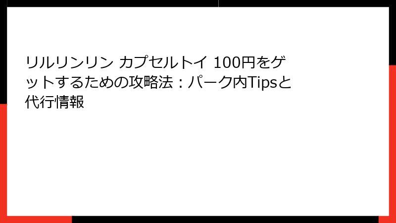 リルリンリン カプセルトイ 100円をゲットするための攻略法:パーク内Tipsと代行情報