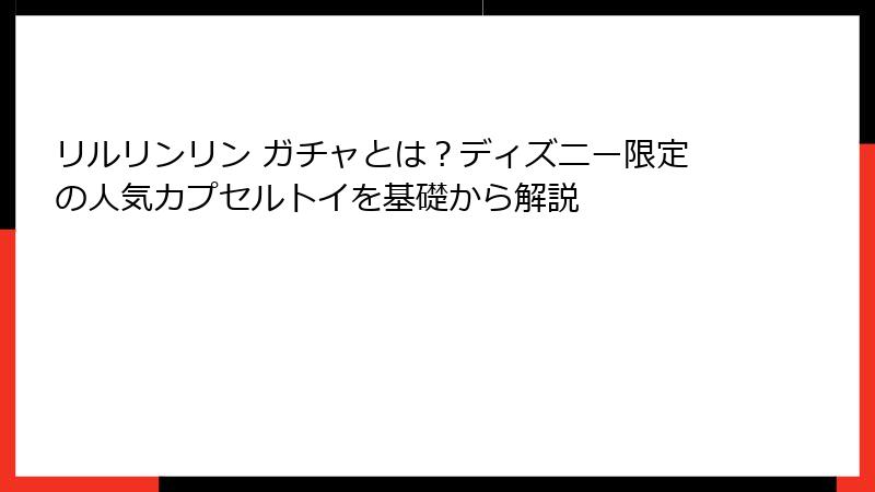リルリンリン ガチャとは?ディズニー限定の人気カプセルトイを基礎から解説