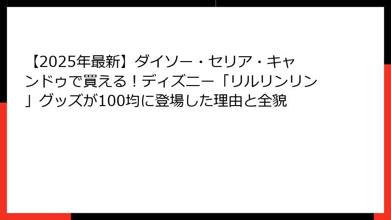 【2025年最新】ダイソー・セリア・キャンドゥで買える！ディズニー「リルリンリン」グッズが100均に登場した理由と全貌