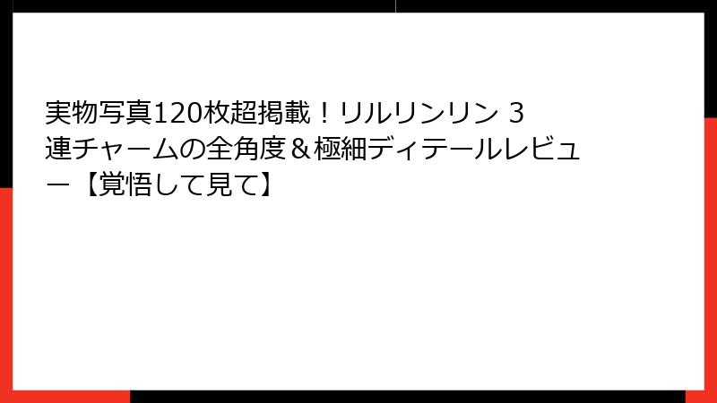 実物写真120枚超掲載！リルリンリン 3連チャームの全角度＆極細ディテールレビュー【覚悟して見て】