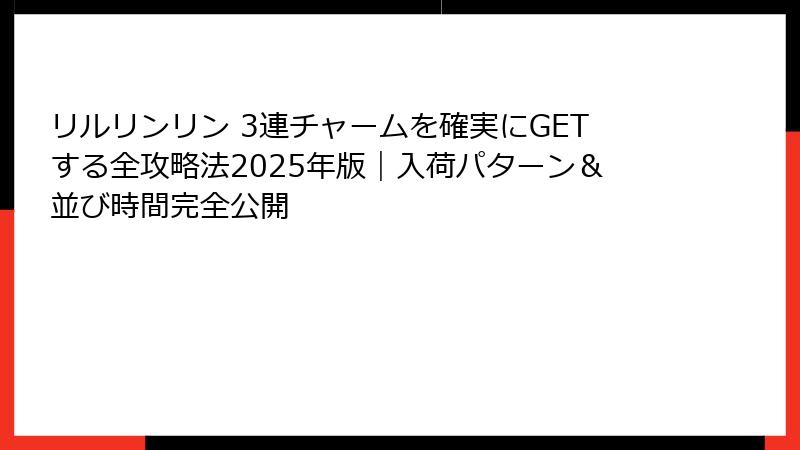 リルリンリン 3連チャームを確実にGETする全攻略法2025年版｜入荷パターン＆並び時間完全公開