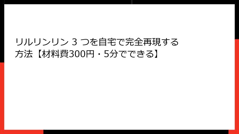 リルリンリン 3 つを自宅で完全再現する方法【材料費300円・5分でできる】