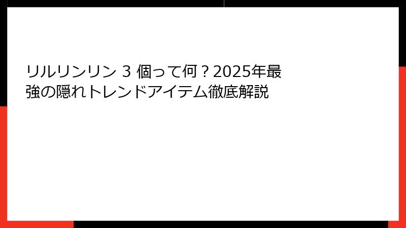 リルリンリン 3 個って何？2025年最強の隠れトレンドアイテム徹底解説