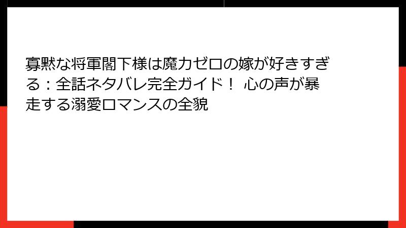 寡黙な将軍閣下様は魔力ゼロの嫁が好きすぎる：全話ネタバレ完全ガイド！ 心の声が暴走する溺愛ロマンスの全貌