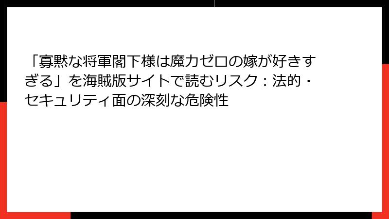 「寡黙な将軍閣下様は魔力ゼロの嫁が好きすぎる」を海賊版サイトで読むリスク：法的・セキュリティ面の深刻な危険性