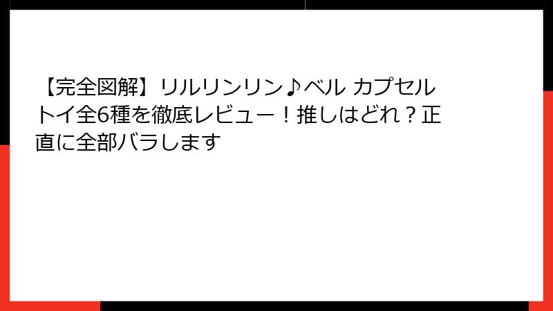【完全図解】リルリンリン♪ベル カプセルトイ全6種を徹底レビュー！推しはどれ？正直に全部バラします