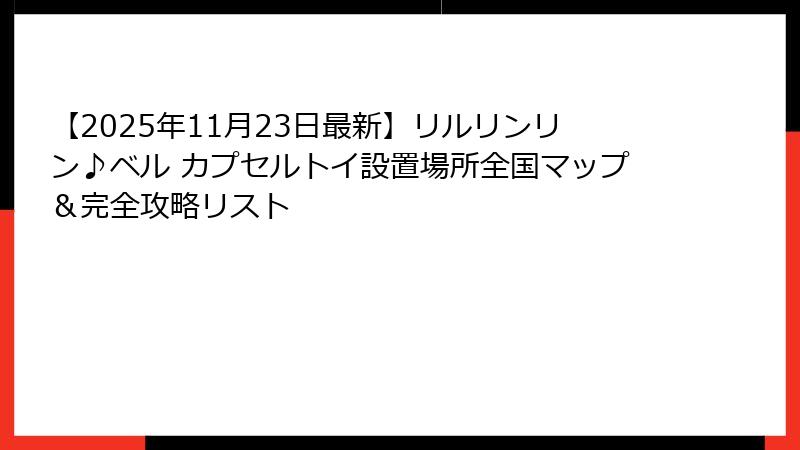 【2025年11月23日最新】リルリンリン♪ベル カプセルトイ設置場所全国マップ＆完全攻略リスト