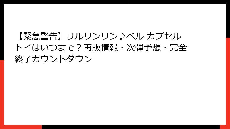 【緊急警告】リルリンリン♪ベル カプセルトイはいつまで？再販情報・次弾予想・完全終了カウントダウン