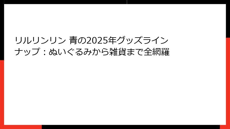 リルリンリン 青の2025年グッズラインナップ：ぬいぐるみから雑貨まで全網羅