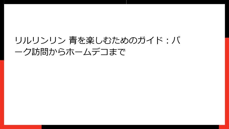 リルリンリン 青を楽しむためのガイド：パーク訪問からホームデコまで