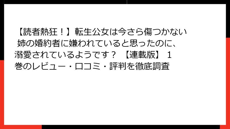 【読者熱狂！】転生公女は今さら傷つかない 姉の婚約者に嫌われていると思ったのに、溺愛されているようです？ 【連載版】 1巻のレビュー・口コミ・評判を徹底調査