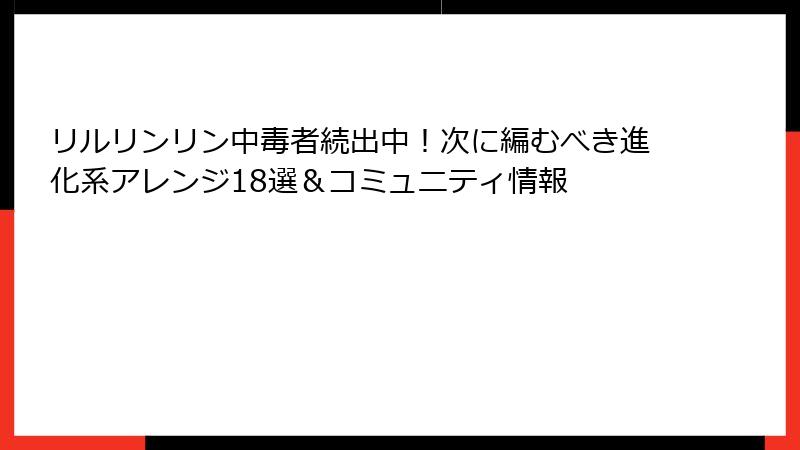 リルリンリン中毒者続出中!次に編むべき進化系アレンジ18選&コミュニティ情報
