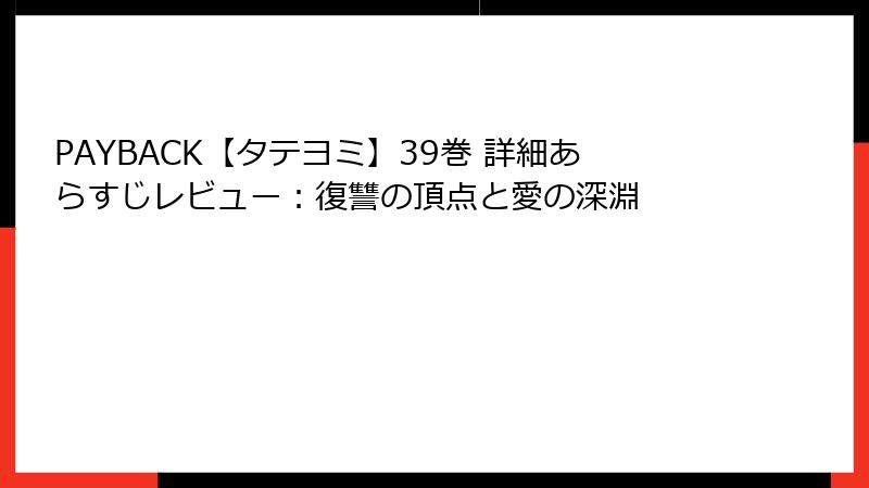 PAYBACK【タテヨミ】39巻 詳細あらすじレビュー：復讐の頂点と愛の深淵