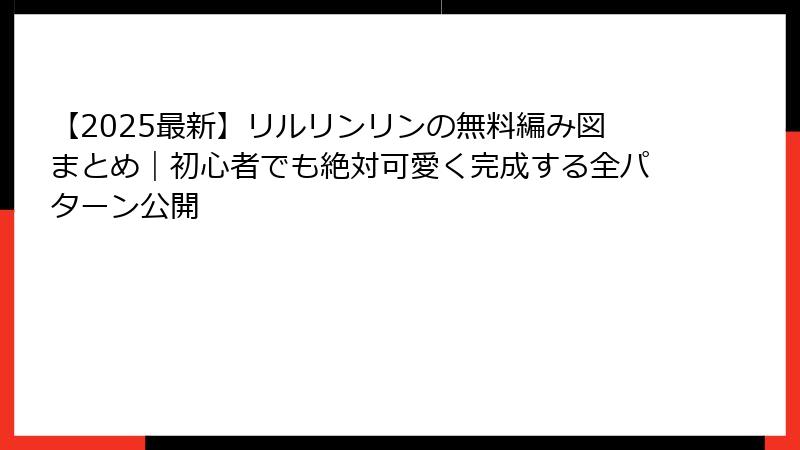 【2025最新】リルリンリンの無料編み図まとめ｜初心者でも絶対可愛く完成する全パターン公開