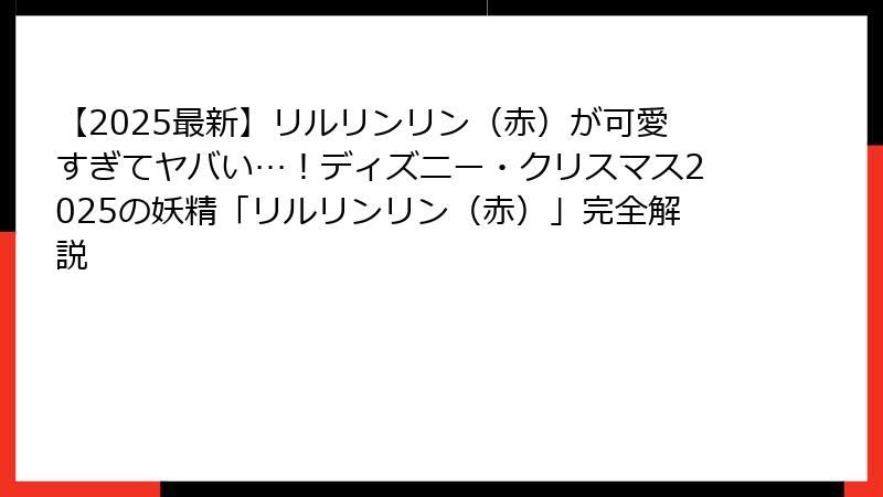 【2025最新】リルリンリン（赤）が可愛すぎてヤバい…！ディズニー・クリスマス2025の妖精「リルリンリン（赤）」完全解説
