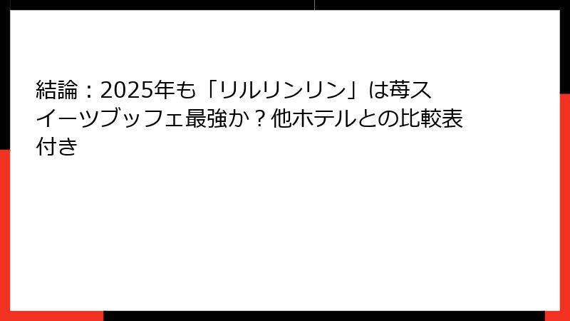 結論：2025年も「リルリンリン」は苺スイーツブッフェ最強か？他ホテルとの比較表付き