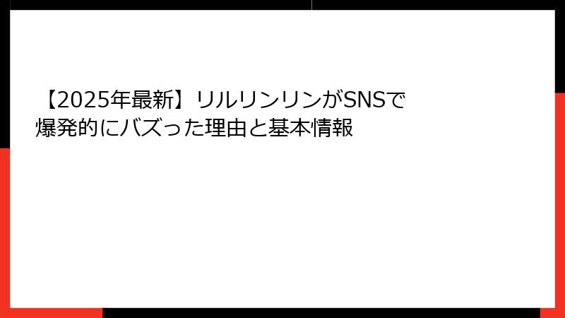 【2025年最新】リルリンリンがSNSで爆発的にバズった理由と基本情報