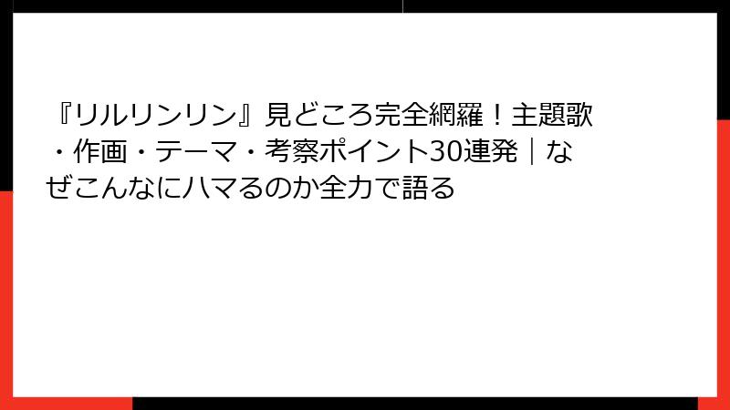 『リルリンリン』見どころ完全網羅！主題歌・作画・テーマ・考察ポイント30連発｜なぜこんなにハマるのか全力で語る