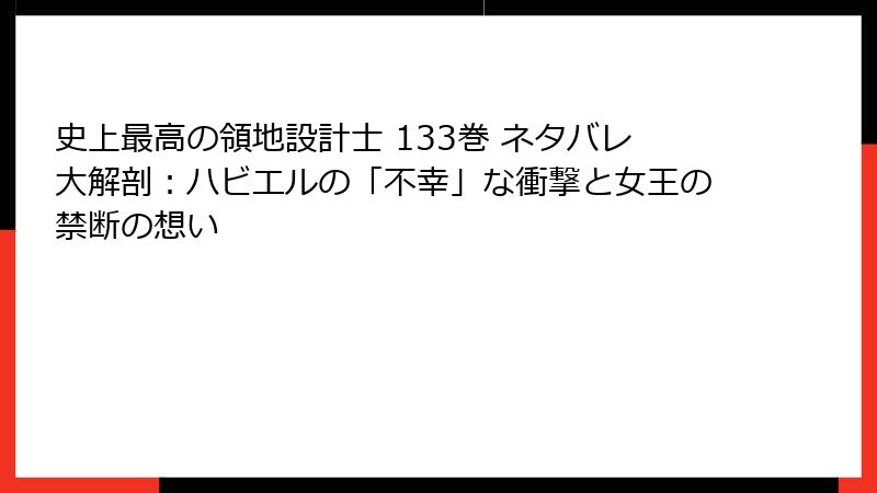 史上最高の領地設計士 133巻 ネタバレ大解剖：ハビエルの「不幸」な衝撃と女王の禁断の想い