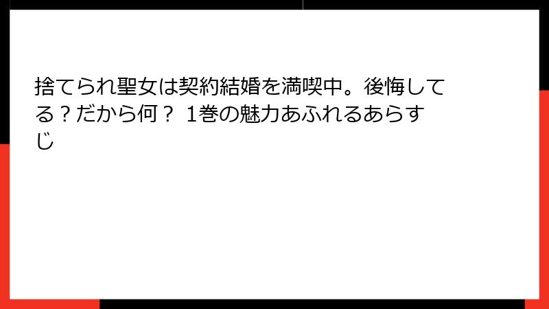 捨てられ聖女は契約結婚を満喫中。後悔してる？だから何？ 1巻の魅力あふれるあらすじ