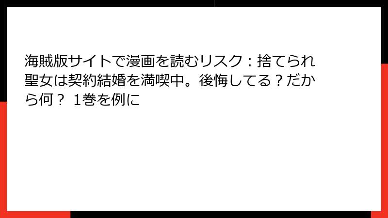 海賊版サイトで漫画を読むリスク：捨てられ聖女は契約結婚を満喫中。後悔してる？だから何？ 1巻を例に