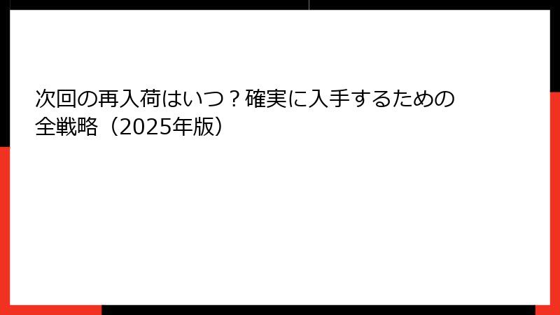 次回の再入荷はいつ？確実に入手するための全戦略（2025年版）
