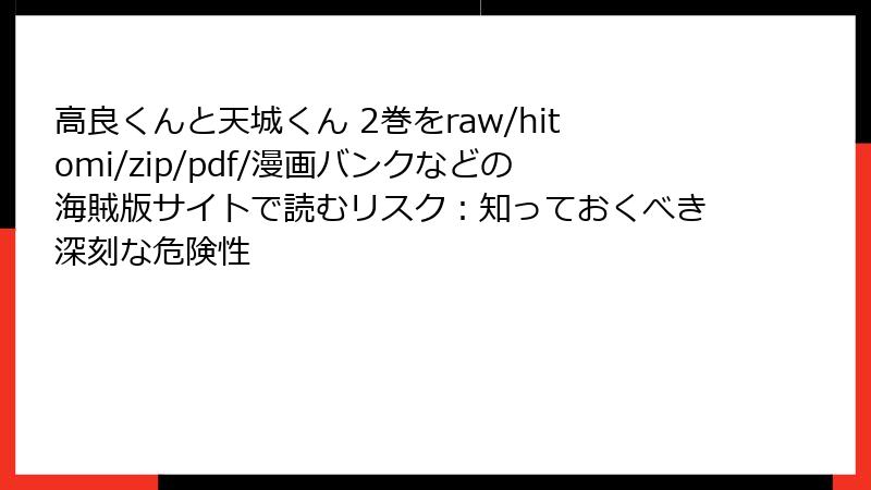 高良くんと天城くん 2巻をraw/hitomi/zip/pdf/漫画バンクなどの海賊版サイトで読むリスク:知っておくべき深刻な危険性