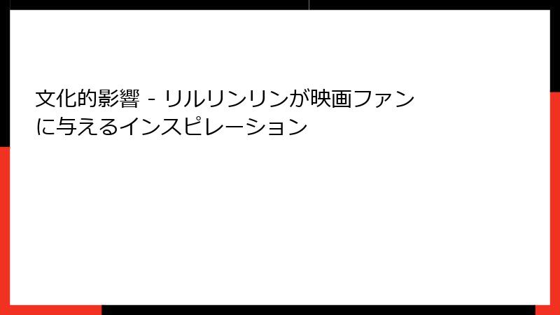 文化的影響 - リルリンリンが映画ファンに与えるインスピレーション