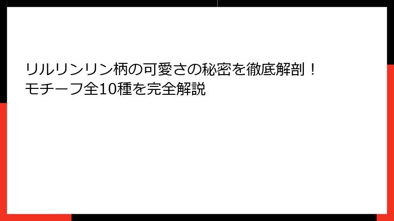 リルリンリン柄の可愛さの秘密を徹底解剖！モチーフ全10種を完全解説