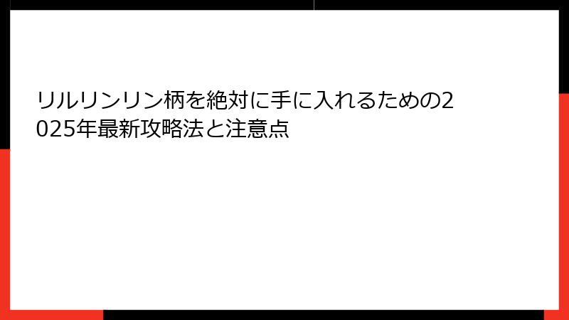 リルリンリン柄を絶対に手に入れるための2025年最新攻略法と注意点