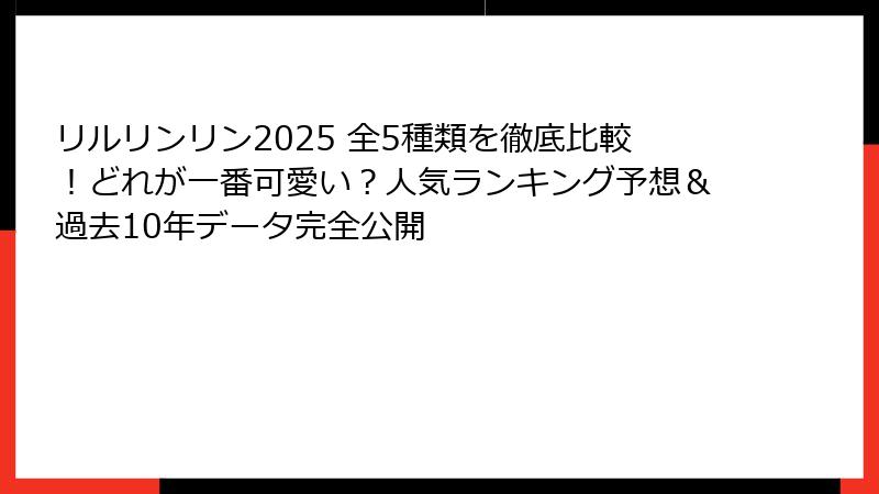 リルリンリン2025 全5種類を徹底比較！どれが一番可愛い？人気ランキング予想＆過去10年データ完全公開