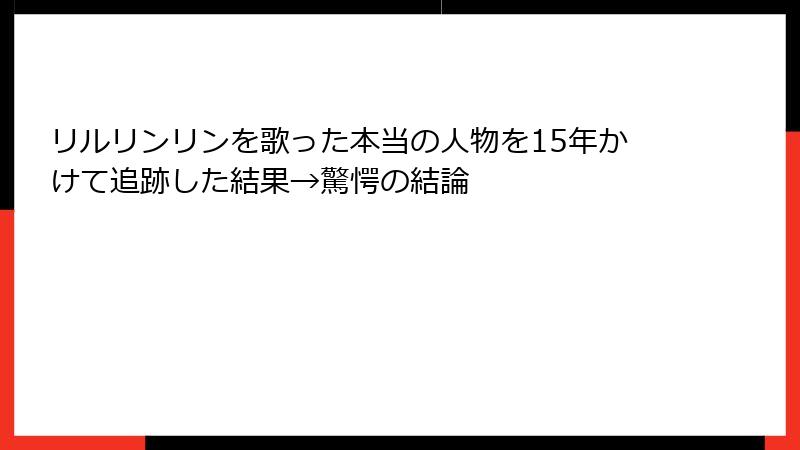 リルリンリンを歌った本当の人物を15年かけて追跡した結果→驚愕の結論