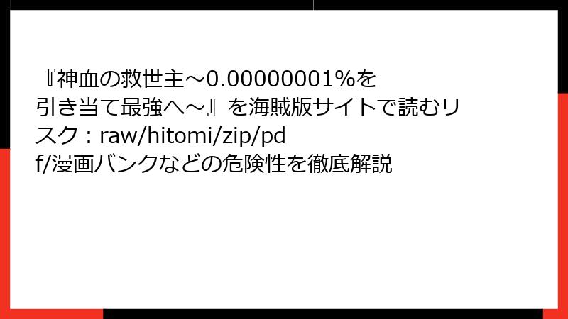 『神血の救世主～0.00000001％を引き当て最強へ～』を海賊版サイトで読むリスク：raw/hitomi/zip/pdf/漫画バンクなどの危険性を徹底解説