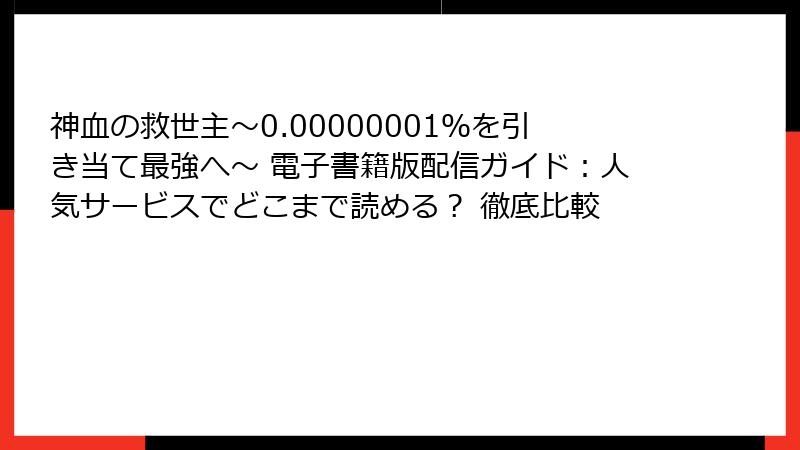 神血の救世主～0.00000001％を引き当て最強へ～ 電子書籍版配信ガイド：人気サービスでどこまで読める？ 徹底比較