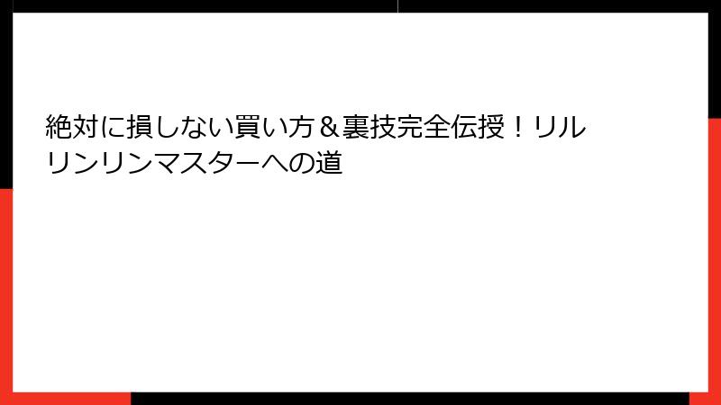 絶対に損しない買い方＆裏技完全伝授！リルリンリンマスターへの道