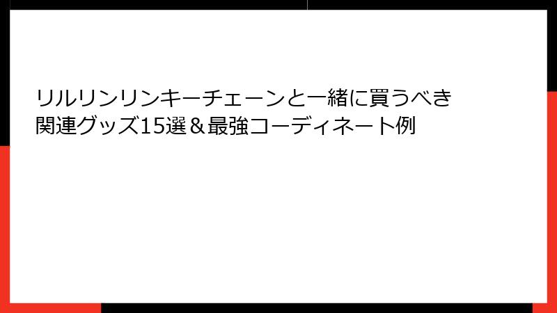 リルリンリンキーチェーンと一緒に買うべき関連グッズ15選＆最強コーディネート例