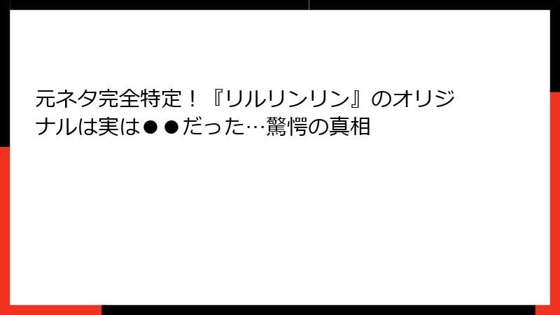 元ネタ完全特定!『リルリンリン』のオリジナルは実は●●だった…驚愕の真相