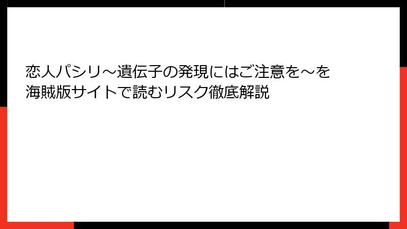 恋人パシリ～遺伝子の発現にはご注意を～を海賊版サイトで読むリスク徹底解説