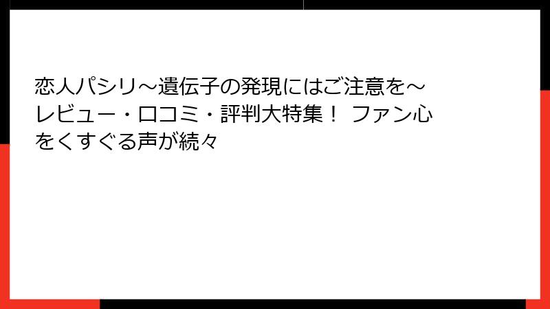 恋人パシリ～遺伝子の発現にはご注意を～ レビュー・口コミ・評判大特集！ ファン心をくすぐる声が続々