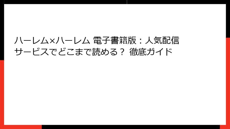 ハーレム×ハーレム 電子書籍版:人気配信サービスでどこまで読める? 徹底ガイド